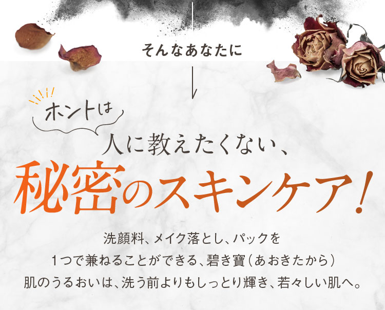 そんなあなたに、ホントは人に教えたくない、秘密のスキンケア！「碧き寶（あおきたから）」